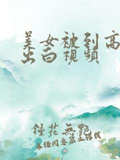 美女被到高潮喷出白视频