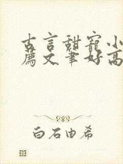 古言甜宠小说推荐文笔好高质量