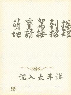 萌宝驾到总裁爹地请接招短剧