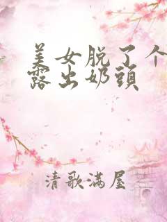 美女脱了个精光露出奶头