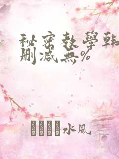 秘密教学韩漫无删减无%
