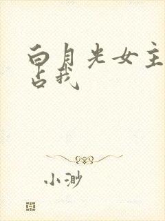 白月光女主想独占我