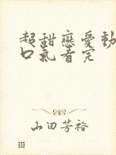 超甜恋爱动漫一口气看完