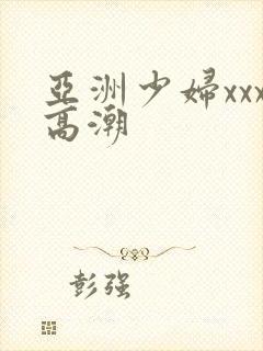 亚洲少妇xxx高潮