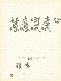 好爽啊老公啊嗯嗯嗯哦哦