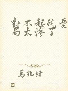 对不起我爱你结局太惨了