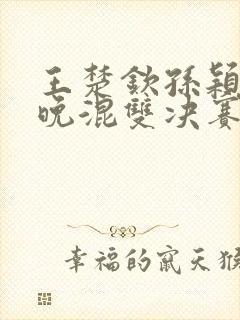 王楚钦孙颖莎今晚混双决赛