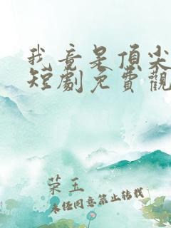 我竟是顶尖豪门短剧免费观看完整版