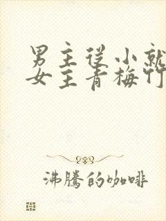 男主从小就讨厌女主青梅竹马