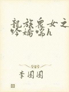 龙族众女之辱呻吟娇喘h