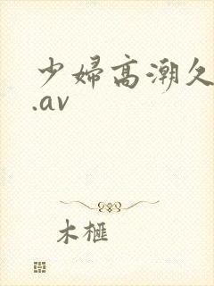 少妇高潮久久久.av