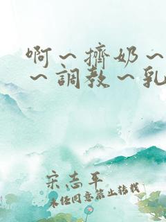 啊~挤奶~大胸~调教~乳孔