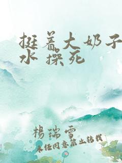 挺着大奶子 奶水 操死