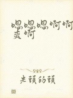 嗯嗯嗯啊啊啊好爽啊