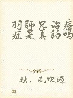 羽师兄治疗强迫症是真的吗