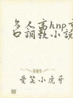 多人高hnp重口调教小说