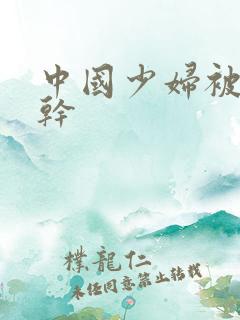 中国少妇被黑人干