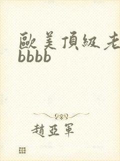 欧美顶级老熟妇bbbb