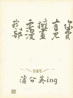 我要拥有你的全部漫画免费观看