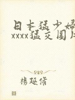 日本猛少妇色xxxxx猛交图片