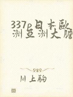 337p日本欧洲亚洲大胆色噜噜噜