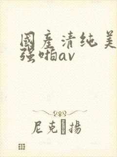 国产清纯美女被强啪av