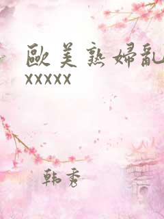 欧美熟妇乱大交xxxxx