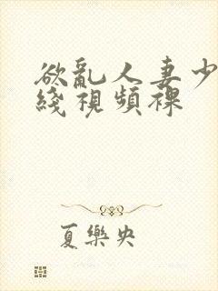 欲乱人妻少妇在线视频裸