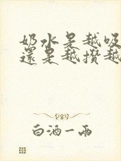 奶水是越吸越多还是越攒越多?