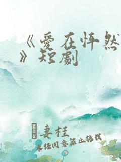 《爱在怦然心动》短剧