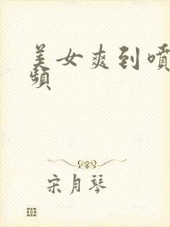 美女爽到喷水视频