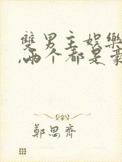 双男主娱乐圈文,两个都是豪门