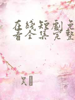 在线短剧免费观看全集完整版