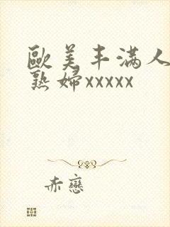 欧美丰满人妻老熟妇xxxxx