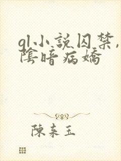 gl小说囚禁,阴暗病娇