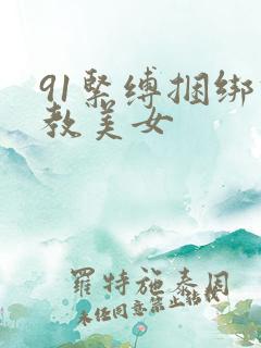 91紧缚捆绑调教美女