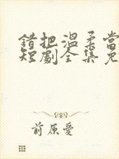 错把温柔当情深短剧全集免费观看