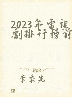 2023年电视剧排行榜前十名