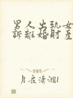 男人出轨女方起诉离婚财产怎样分