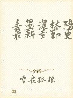 秦墨浓林阳小说最新章节更新信息