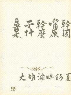 鼻子干嘴干眼干是什么原因怎么办