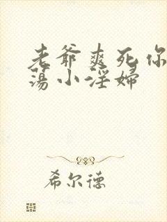 老爷爽死你个放荡小淫妇