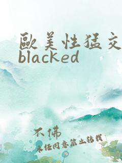 欧美性猛交黑人blacked