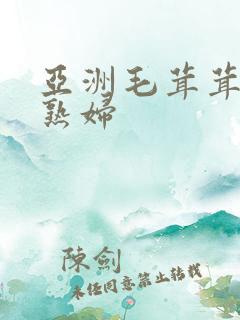 亚洲毛茸茸……熟妇