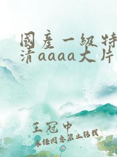 国产一级特黄高清aaaa大片