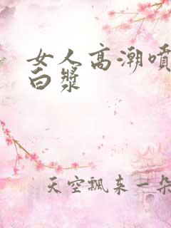 女人高潮喷水流白浆