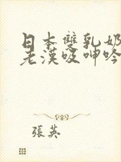 日本双乳奶水被老汉吸呻吟