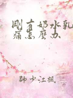 刚有奶水乳房胀痛怎么办