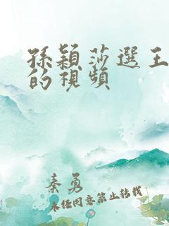 孙颖莎选王楚钦的视频