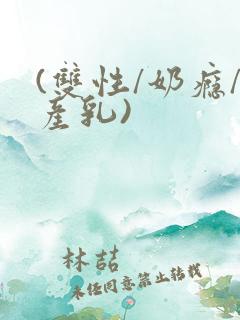 (双性/奶瘾/产乳)